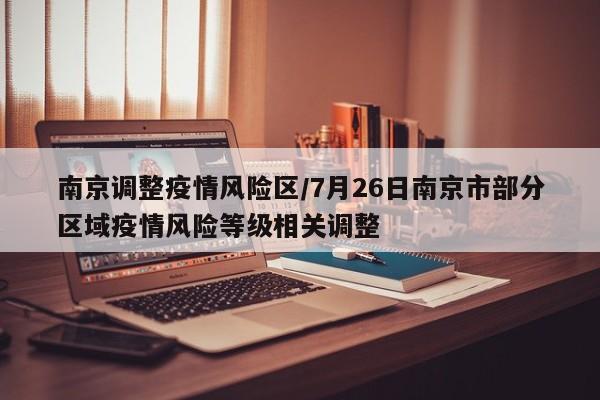 南京调整疫情风险区/7月26日南京市部分区域疫情风险等级相关调整
