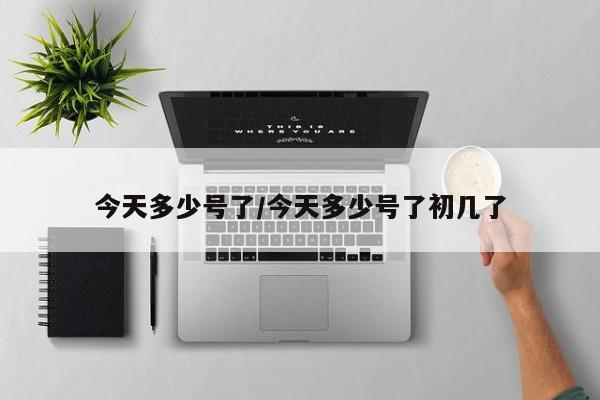 今天多少号了/今天多少号了初几了