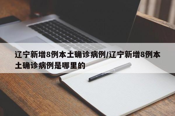 辽宁新增8例本土确诊病例/辽宁新增8例本土确诊病例是哪里的