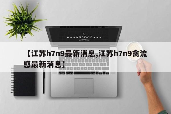 【江苏h7n9最新消息,江苏h7n9禽流感最新消息】