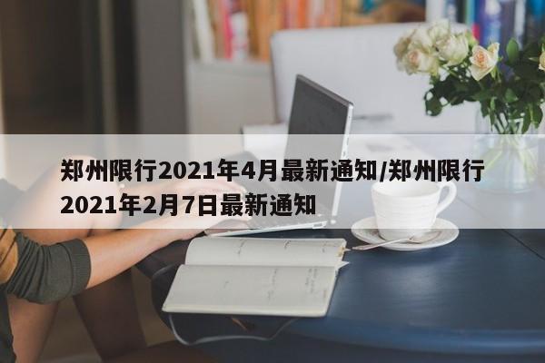 郑州限行2021年4月最新通知/郑州限行2021年2月7日最新通知