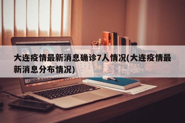 大连疫情最新消息确诊7人情况(大连疫情最新消息分布情况)