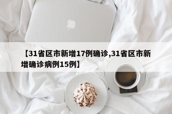 【31省区市新增17例确诊,31省区市新增确诊病例15例】