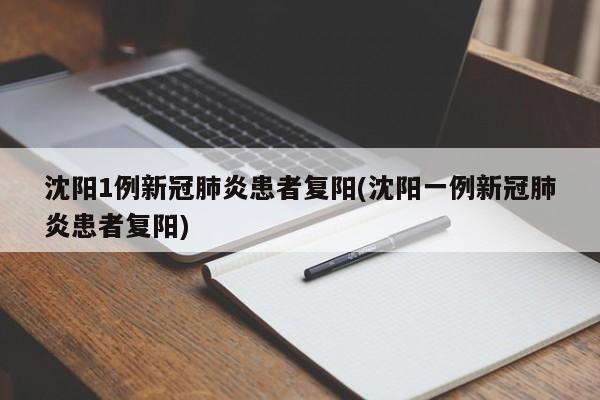 沈阳1例新冠肺炎患者复阳(沈阳一例新冠肺炎患者复阳)
