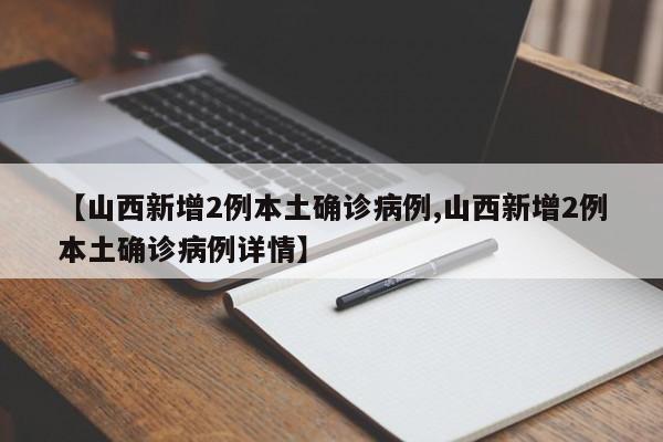 【山西新增2例本土确诊病例,山西新增2例本土确诊病例详情】