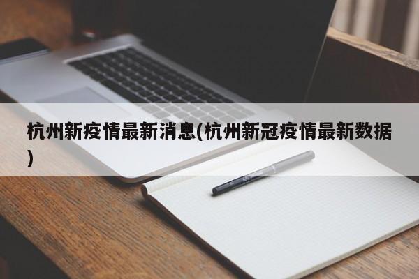 杭州新疫情最新消息(杭州新冠疫情最新数据)