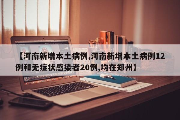 【河南新增本土病例,河南新增本土病例12例和无症状感染者20例,均在郑州】