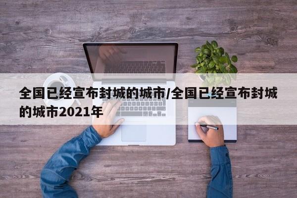 全国已经宣布封城的城市/全国已经宣布封城的城市2021年