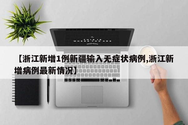 【浙江新增1例新疆输入无症状病例,浙江新增病例最新情况】
