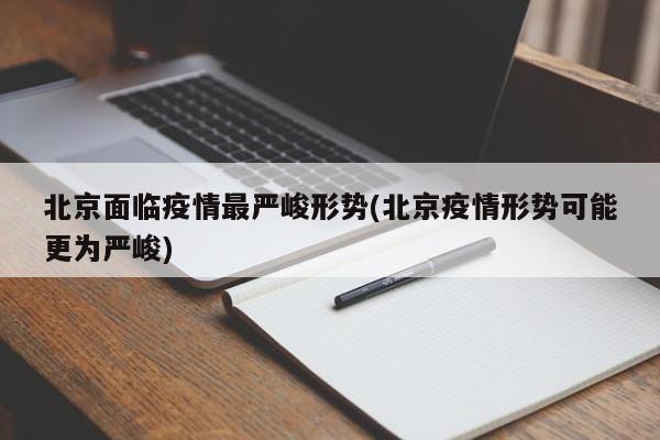 北京面临疫情最严峻形势(北京疫情形势可能更为严峻)