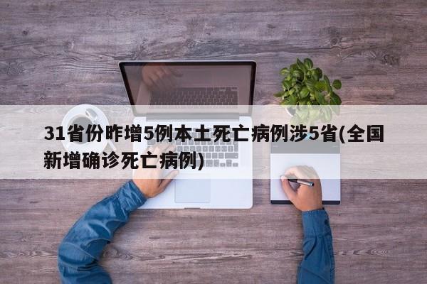 31省份昨增5例本土死亡病例涉5省(全国新增确诊死亡病例)