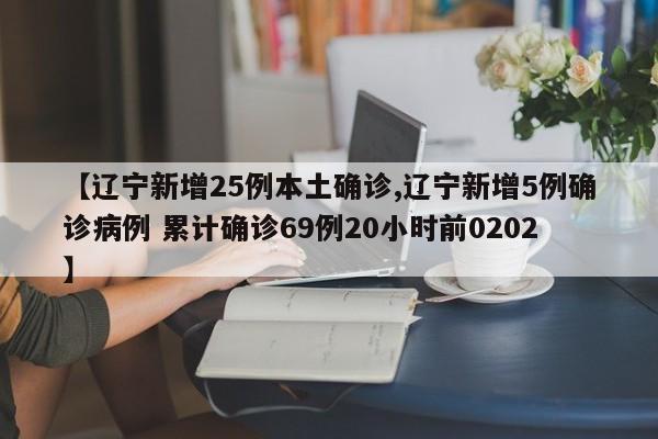 【辽宁新增25例本土确诊,辽宁新增5例确诊病例 累计确诊69例20小时前0202】