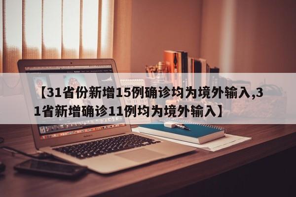 【31省份新增15例确诊均为境外输入,31省新增确诊11例均为境外输入】