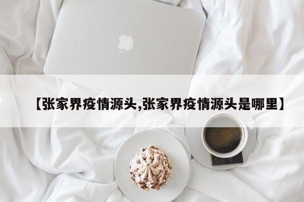 【张家界疫情源头,张家界疫情源头是哪里】