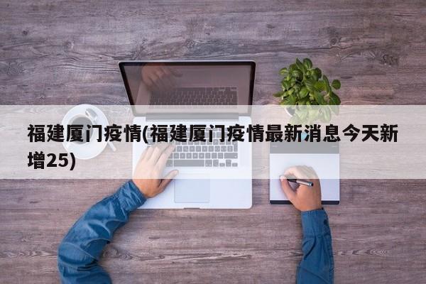 福建厦门疫情(福建厦门疫情最新消息今天新增25)