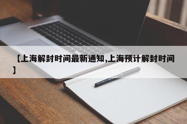 【上海解封时间最新通知,上海预计解封时间】