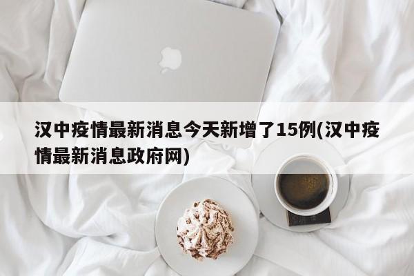 汉中疫情最新消息今天新增了15例(汉中疫情最新消息政府网)