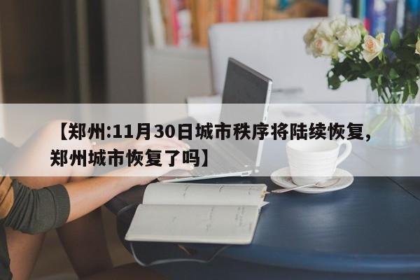 【郑州:11月30日城市秩序将陆续恢复,郑州城市恢复了吗】