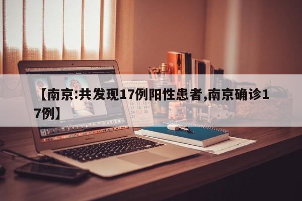 【南京:共发现17例阳性患者,南京确诊17例】
