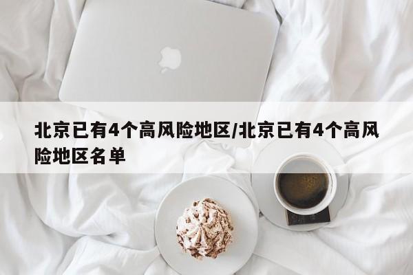 北京已有4个高风险地区/北京已有4个高风险地区名单