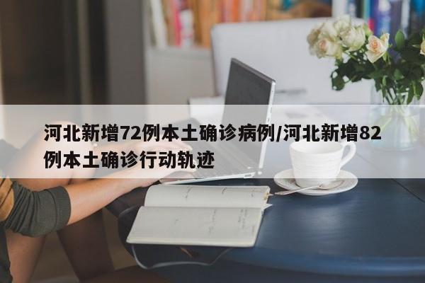 河北新增72例本土确诊病例/河北新增82例本土确诊行动轨迹