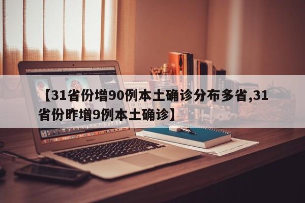 【31省份增90例本土确诊分布多省,31省份昨增9例本土确诊】