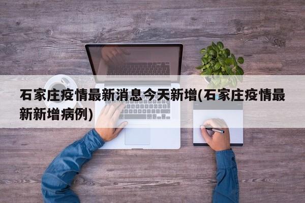 石家庄疫情最新消息今天新增(石家庄疫情最新新增病例)