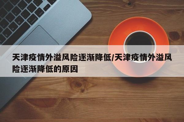 天津疫情外溢风险逐渐降低/天津疫情外溢风险逐渐降低的原因