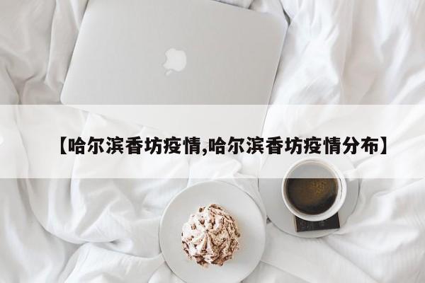 【哈尔滨香坊疫情,哈尔滨香坊疫情分布】