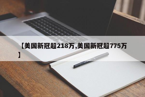 【美国新冠超218万,美国新冠超775万】
