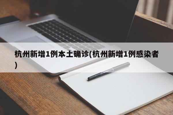 杭州新增1例本土确诊(杭州新增1例感染者)