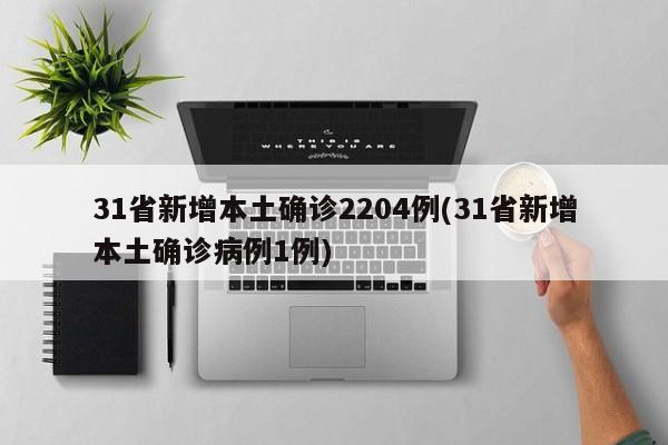 31省新增本土确诊2204例(31省新增本土确诊病例1例)