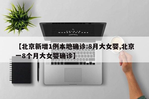 【北京新增1例本地确诊:8月大女婴,北京一8个月大女婴确诊】