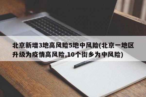 北京新增3地高风险5地中风险(北京一地区升级为疫情高风险,10个街乡为中风险)