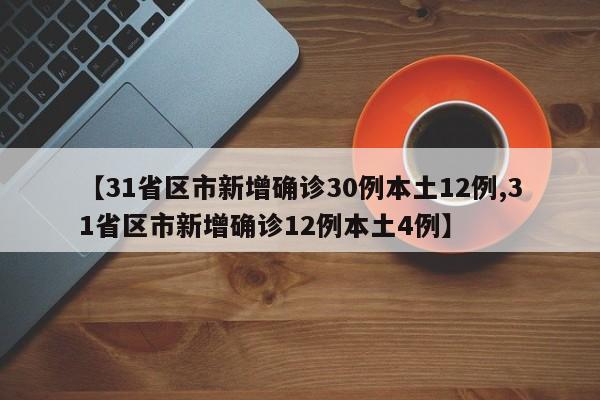 【31省区市新增确诊30例本土12例,31省区市新增确诊12例本土4例】