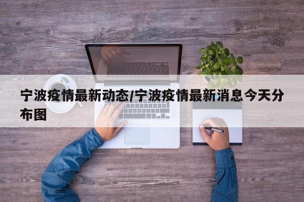 宁波疫情最新动态/宁波疫情最新消息今天分布图