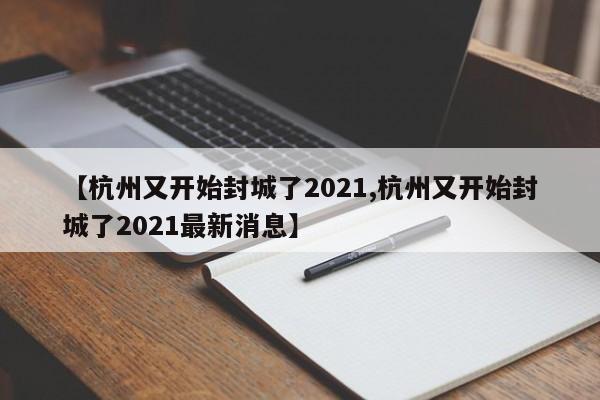 【杭州又开始封城了2021,杭州又开始封城了2021最新消息】