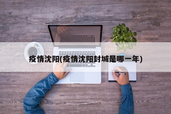 疫情沈阳(疫情沈阳封城是哪一年)
