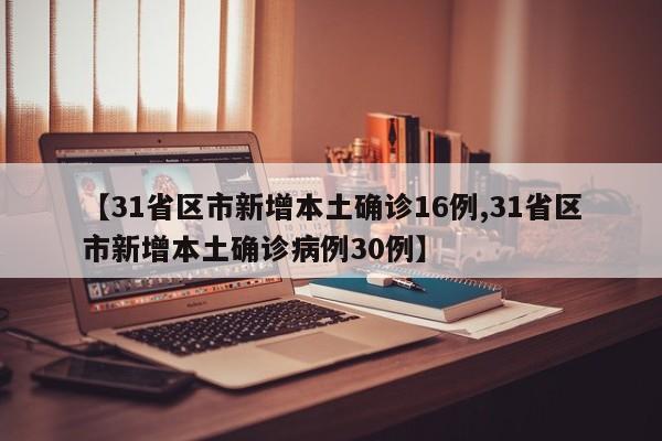 【31省区市新增本土确诊16例,31省区市新增本土确诊病例30例】