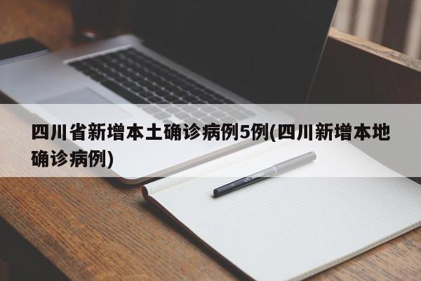 四川省新增本土确诊病例5例(四川新增本地确诊病例)