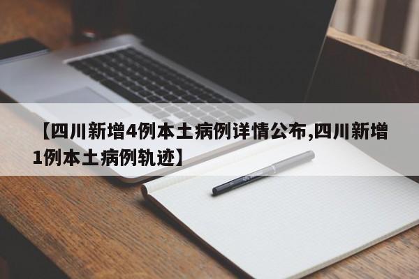 【四川新增4例本土病例详情公布,四川新增1例本土病例轨迹】