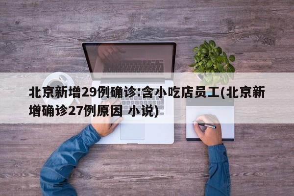 北京新增29例确诊:含小吃店员工(北京新增确诊27例原因 小说)