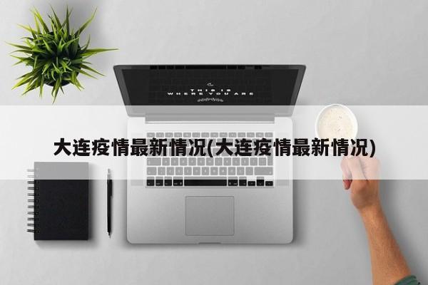 大连疫情最新情况(大连疫情最新情况)