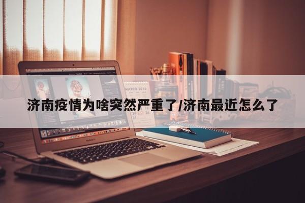 济南疫情为啥突然严重了/济南最近怎么了