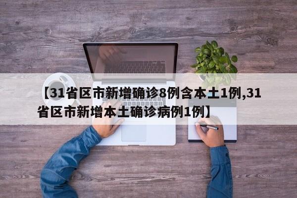 【31省区市新增确诊8例含本土1例,31省区市新增本土确诊病例1例】