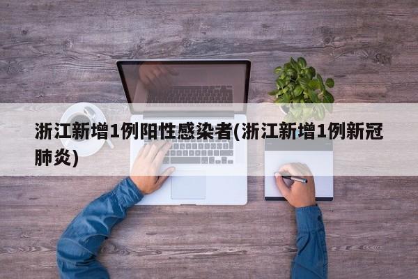 浙江新增1例阳性感染者(浙江新增1例新冠肺炎)