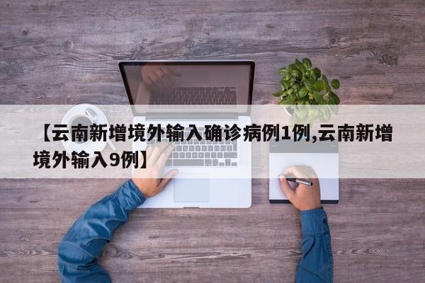 【云南新增境外输入确诊病例1例,云南新增境外输入9例】