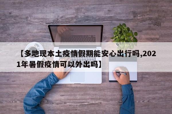 【多地现本土疫情假期能安心出行吗,2021年暑假疫情可以外出吗】