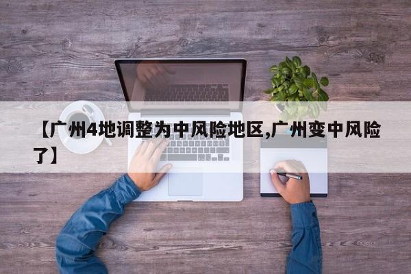 【广州4地调整为中风险地区,广州变中风险了】