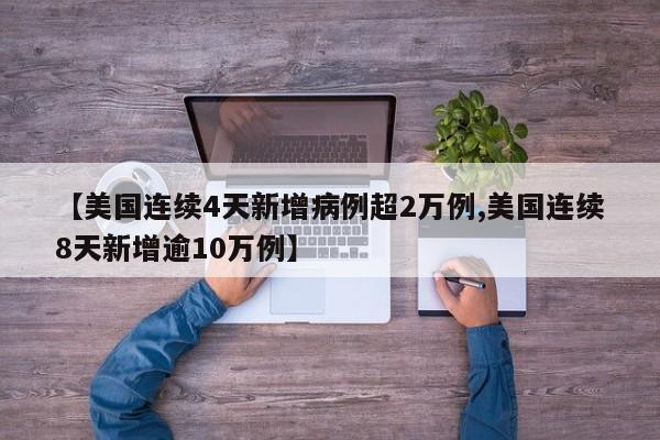 【美国连续4天新增病例超2万例,美国连续8天新增逾10万例】